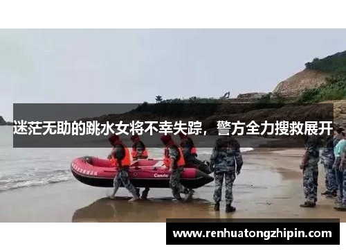迷茫无助的跳水女将不幸失踪，警方全力搜救展开