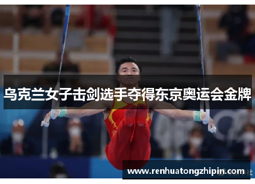 乌克兰女子击剑选手夺得东京奥运会金牌